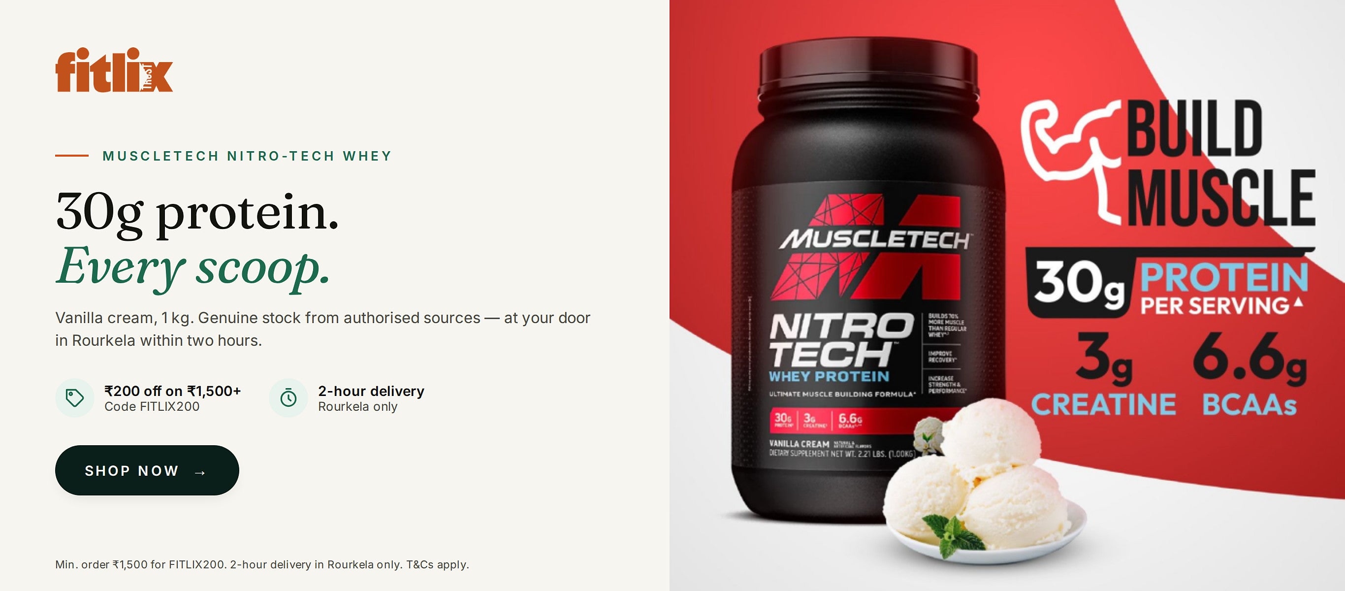 MuscleTech Nitro-Tech Whey: 30 g protein, every scoop. Vanilla cream, 1 kg. Rs 200 off on Rs 1,500 and above with code FITLIX200. 2-hour delivery, Rourkela only.
